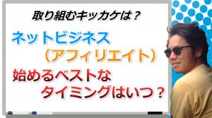 【動画講座】ネットビジネスを始めるベストなタイミングとは？